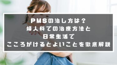 PMSの治し方は？婦人科での治療方法と日常生活でこころがけるとよいことを徹底解説