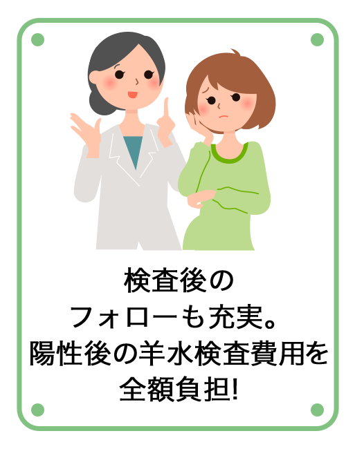 検査後のフォローも充実。陽性後の羊水検査費用を全額負担!